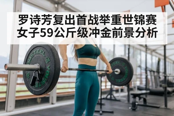 罗诗芳复出首战举重世锦赛女子59公斤级冲金前景分析