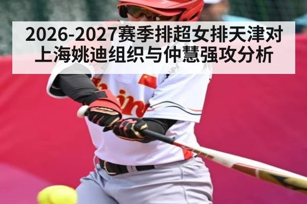 2026-2027赛季排超女排天津对上海姚迪组织与仲慧强攻分析 - kaiyun